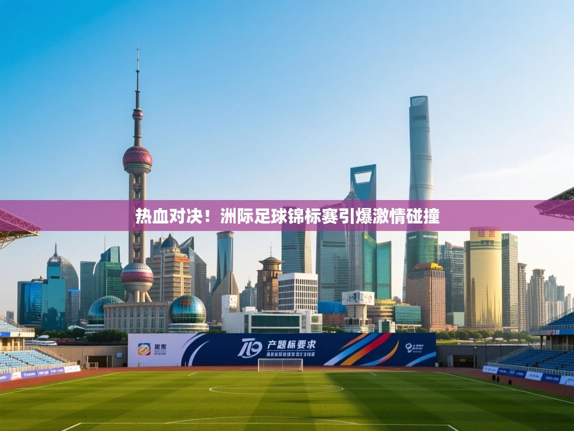 热血对决!洲际足球锦标赛引爆激情碰撞 第1张