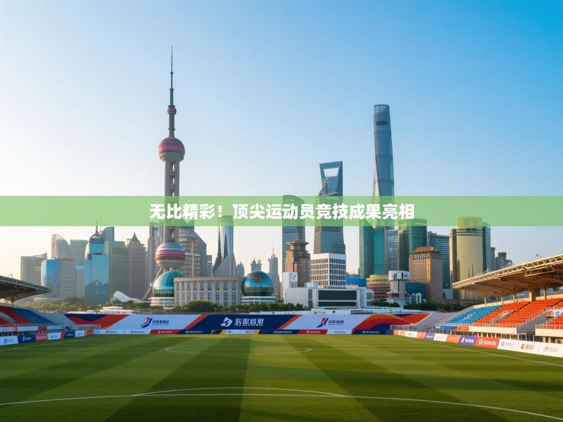无比精彩！顶尖运动员竞技成果亮相  第1张