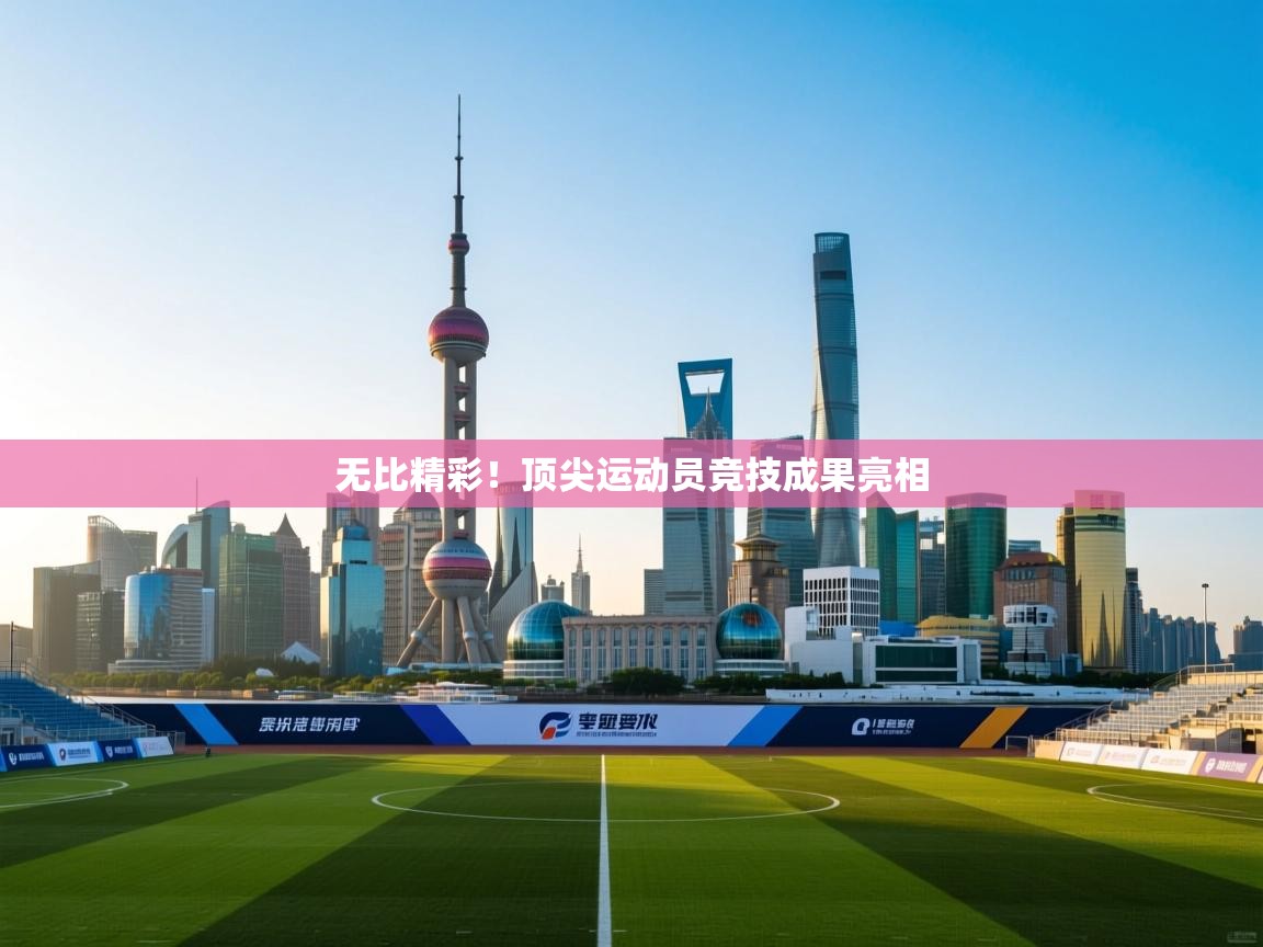 无比精彩！顶尖运动员竞技成果亮相  第2张