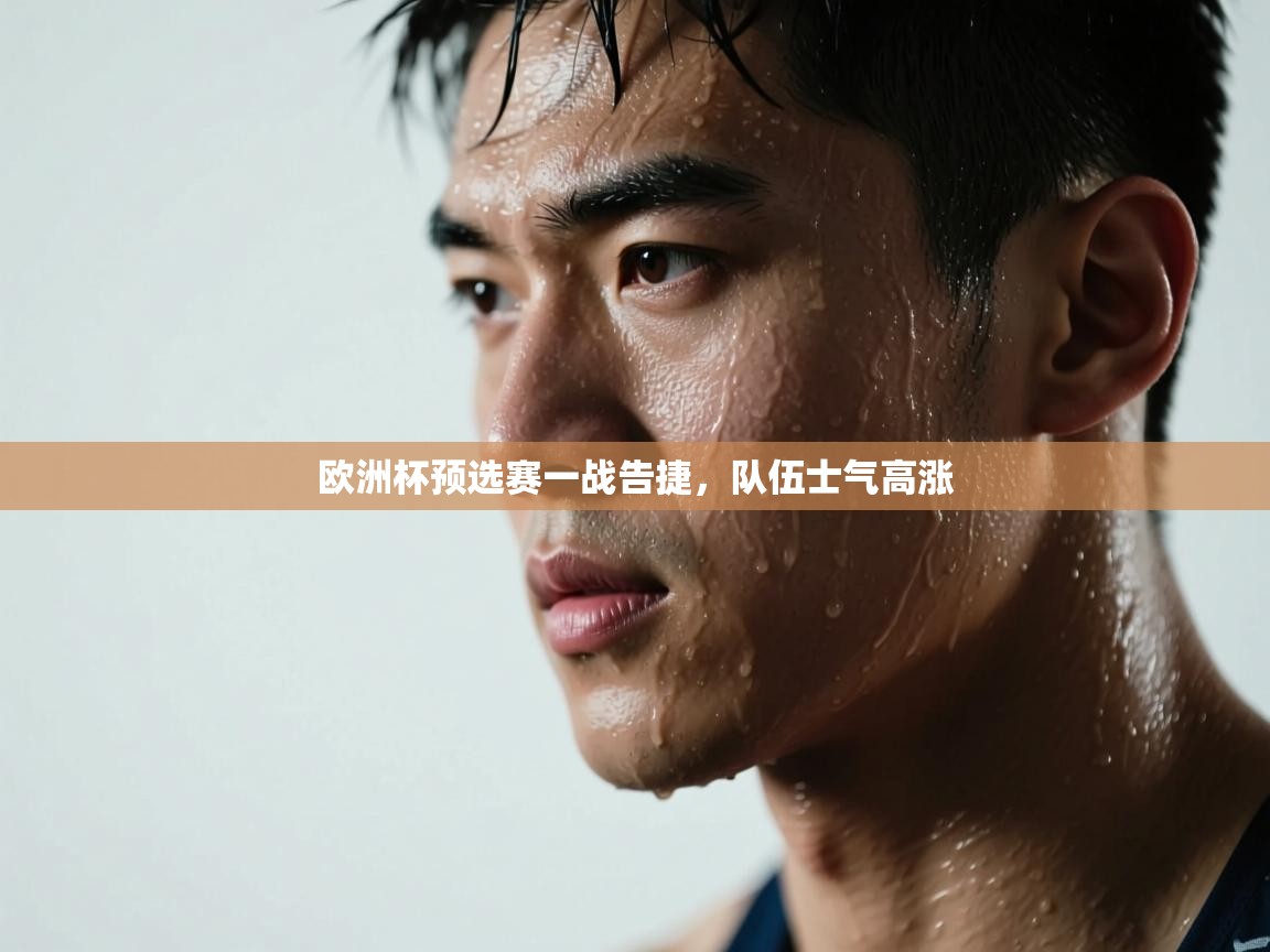 欧洲杯预选赛一战告捷，队伍士气高涨  第1张