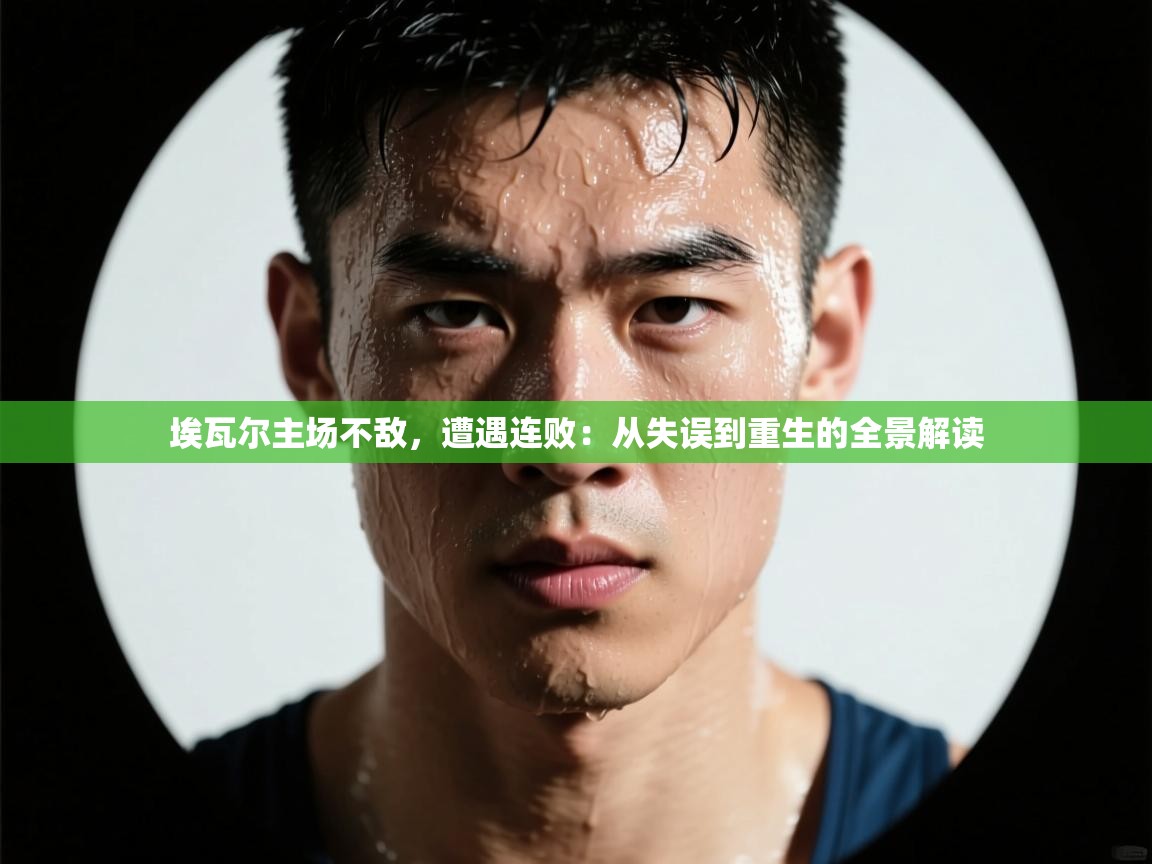 埃瓦尔主场不敌，遭遇连败：从失误到重生的全景解读  第2张